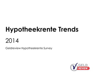 Hypotheekrente Trends
2014
Geldreview Hypotheekrente Survey
 
