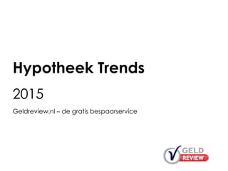 Hypotheek Trends
2015
Geldreview.nl – de gratis bespaarservice
 