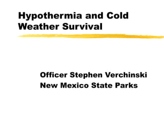 Hypothermia and Cold
Weather Survival
Officer Stephen Verchinski
New Mexico State Parks
 