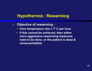 • Objective of rewarming :
• Core temperature rise > 1 C per hour
• If this cannot be achieved, then either
more aggressive rewarming measures
need to be done, or the patient is dead &
unresuscitatible
Hypothermia : Rewarming
o
29
 