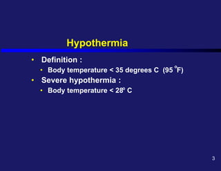 Hypothermia
• Definition :
• Body temperature < 35 degrees C (95 F)
• Severe hypothermia :
• Body temperature < 28 C
o
o
3
 