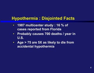 Hypothermia : Disjointed Facts
• 1987 multicenter study : 16 % of
cases reported from Florida
• Probably causes 700 deaths / year in
U.S.
• Age > 75 are 5X as likely to die from
accidental hypothermia
4
 