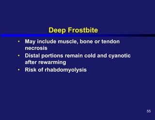 Deep Frostbite
• May include muscle, bone or tendon
necrosis
• Distal portions remain cold and cyanotic
after rewarming
• Risk of rhabdomyolysis
55
 