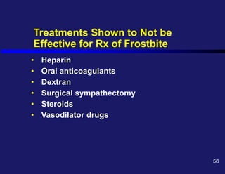 Treatments Shown to Not be
Effective for Rx of Frostbite
• Heparin
• Oral anticoagulants
• Dextran
• Surgical sympathectomy
• Steroids
• Vasodilator drugs
58
 