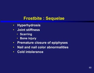 Frostbite : Sequelae
• Hyperhydrosis
• Joint stiffness
• Scarring
• Bone injury
• Premature closure of epiphyses
• Nail and nail color abnormalities
• Cold intolerance
60
 