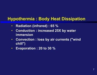 Hypothermia : Body Heat Dissipation
• Radiation (infrared) : 65 %
• Conduction : increased 25X by water
immersion
• Convection : loss by air currents ("wind
chill")
• Evaporation : 20 to 30 %
7
 