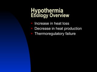 Hypothermia
Etiology Overview
   Increase in heat loss
   Decrease in heat production
   Thermoregulatory failure
 