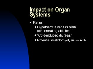 Impact on Organ
Systems
   Renal
     Hypothermia impairs renal
      concentrating abilities
     “Cold-induced diuresis”

     Potential rhabdomyolysis → ATN
 