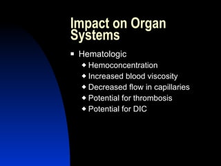 Impact on Organ
Systems
   Hematologic
     Hemoconcentration
     Increased blood viscosity

     Decreased flow in capillaries

     Potential for thrombosis

     Potential for DIC
 