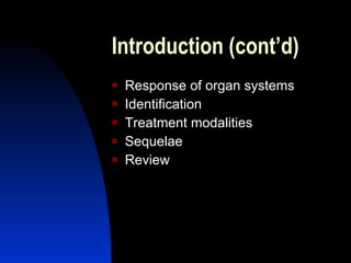Introduction (cont’d)
   Response of organ systems
   Identification
   Treatment modalities
   Sequelae
   Review
 
