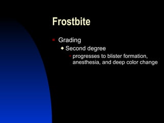 Frostbite
   Grading
       Second degree
         progresses to blister formation,
          anesthesia, and deep color change
 