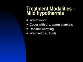 Treatment Modalities –
Mild hypothermia
   Warm room
   Cover with dry, warm blankets
   Radiant warming
   Warmed p.o. fluids
 