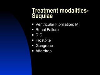 Treatment modalities-
Sequlae
   Ventricular Fibrillation; MI
   Renal Failure
   DIC
   Frostbite
   Gangrene
   Afterdrop
 
