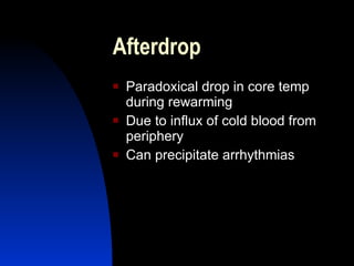 Afterdrop
   Paradoxical drop in core temp
    during rewarming
   Due to influx of cold blood from
    periphery
   Can precipitate arrhythmias
 