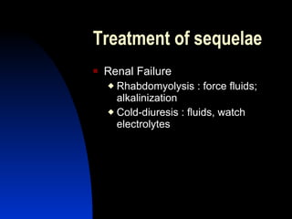 Treatment of sequelae
   Renal Failure
     Rhabdomyolysis : force fluids;
      alkalinization
     Cold-diuresis : fluids, watch
      electrolytes
 