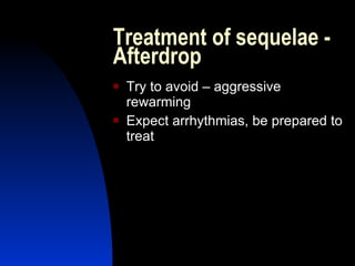 Treatment of sequelae -
Afterdrop
   Try to avoid – aggressive
    rewarming
   Expect arrhythmias, be prepared to
    treat
 