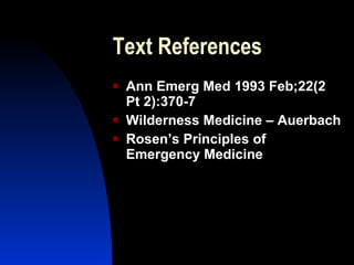 Text References
   Ann Emerg Med 1993 Feb;22(2
    Pt 2):370-7
   Wilderness Medicine – Auerbach
   Rosen’s Principles of
    Emergency Medicine
 