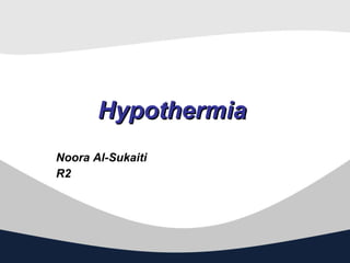 Hypothermia   Noora Al-Sukaiti  R2 