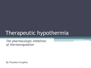 Therapeutic hypothermia
The pharmacologic inhibition
of thermoregulation




By Theodore Graphos
 