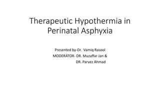 Therapeutic Hypothermia in
Perinatal Asphyxia
Presented by-Dr. Vamiq Rasool
MODERATOR- DR. Muzaffar Jan &
DR. Parvez Ahmad
 