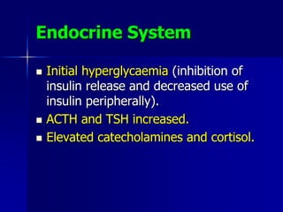 Endocrine System
 Initial hyperglycaemia (inhibition of
insulin release and decreased use of
insulin peripherally).
 ACTH and TSH increased.
 Elevated catecholamines and cortisol.
 