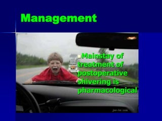 Management
Mainstay of
treatment of
postoperative
shivering is
pharmacological
 