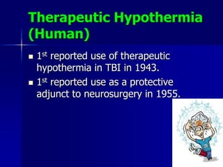 Therapeutic Hypothermia
(Human)
 1st reported use of therapeutic
hypothermia in TBI in 1943.
 1st reported use as a protective
adjunct to neurosurgery in 1955.
 