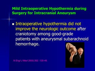 Mild Intraoperative Hypothermia during
Surgery for Intracranial Aneurysm
 Intraoperative hypothermia did not
improve the neurologic outcome after
craniotomy among good-grade
patients with aneurysmal subarachnoid
hemorrhage.
N Engl J Med 2005;352: 135-45.
 