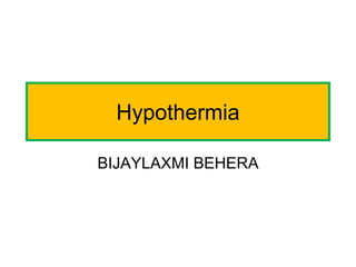 Hypothermia
BIJAYLAXMI BEHERA
 