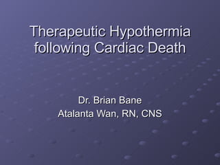 Therapeutic Hypothermia following Cardiac Death Dr. Brian Bane Atalanta Wan, RN, CNS 