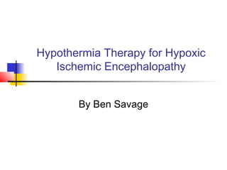 Hypothermia Therapy for Hypoxic
Ischemic Encephalopathy
By Ben Savage
 