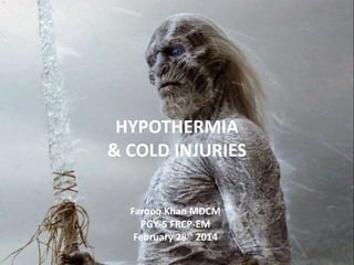HYPOTHERMIA
& COLD INJURIES
Farooq Khan MDCM
PGY-5 FRCP-EM
February 28th 2014
 