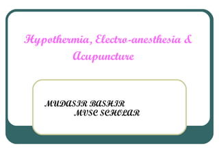 Hypothermia, Electro-anesthesia &  Acupuncture   MUDASIR BASHIR  MVSC SCHOLAR 