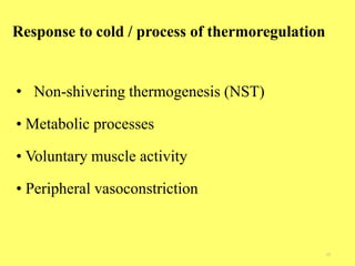 Response to cold / process of thermoregulation
15
• Non-shivering thermogenesis (NST)
• Metabolic processes
• Voluntary muscle activity
• Peripheral vasoconstriction
 