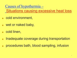 ■ cold environment,
■ wet or naked baby,
■ cold linen,
■ Inadequate coverage during transportation
■ procedures bath, blood sampling, infusion
Causes of hypothermia –
Situations causing excessive heat loss
4
 