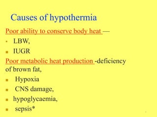 Poor ability to conserve body heat —
 LBW,
■ IUGR
Poor metabolic heat production -deficiency
of brown fat,
■ Hypoxia
■ CNS damage,
■ hypoglycaemia,
■ sepsis*
Causes of hypothermia
5
 