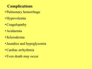 Complications
•Pulmonary hemorrhage
•Hypovolemia
•Coagulopathy
•Acidaemia
•Scleroderma
•Jaundice and hypoglycemia
•Cardiac arrhythmia
•Even death may occur
 