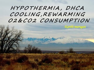 HYPOTHERMIA, DHCA
COOLING,REWARMING
O2&CO2 CONSUMPTION
-Karthi murugan
 