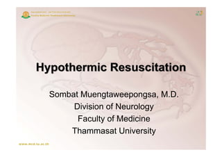 Hypothermic Resuscitation

  Sombat Muengtaweepongsa M D
         Muengtaweepongsa, M.D.
       Division of Neurology
        Faculty of Medicine
      Thammasat University
 