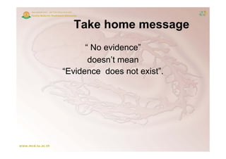 Take home message
      “ No evidence”
       doesn t
       doesn’t mean
“Evidence does not exist”.
 
