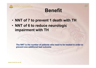 Benefit
• NNT of 7 to prevent 1 death with TH
• NNT of 6 to reduce neurologic
  impairment with TH


  The NNT is the number of patients who need to be treated in order to
  prevent one additional bad outcome
 