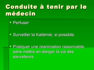 Conduite à tenir par le médecin Perfuser Surveiller la Kaliémie, si possible. Pratiquer une réanimation raisonnable, sans mettre en danger la vie des sauveteurs. 