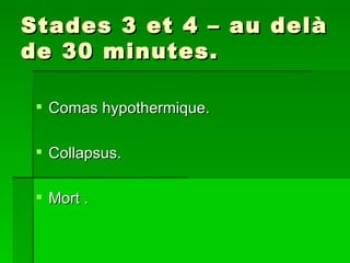 Stades 3 et 4 – au delà de 30 minutes. Comas hypothermique. Collapsus. Mort . 