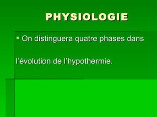 PHYSIOLOGIE On distinguera quatre phases dans l’évolution de l’hypothermie. 