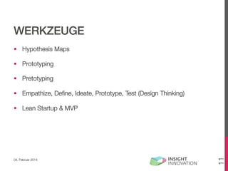 WERKZEUGE!
§  Hypothesis Maps
§  Prototyping
§  Pretotyping
§  Empathize, Deﬁne, Ideate, Prototype, Test (Design Thinking)

04. Februar 2014

11

§  Lean Startup & MVP

 