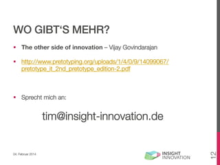 WO GIBT‘S MEHR?!
§  The other side of innovation – Vijay Govindarajan
§  http://www.pretotyping.org/uploads/1/4/0/9/14099067/
pretotype_it_2nd_pretotype_edition-2.pdf

§  Sprecht mich an:

04. Februar 2014

12

tim@insight-innovation.de

 