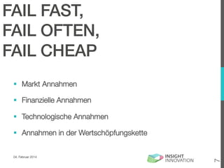 FAIL FAST,!
FAIL OFTEN,!
FAIL CHEAP!
§  Markt Annahmen
§  Finanzielle Annahmen
§  Technologische Annahmen

04. Februar 2014

7

§  Annahmen in der Wertschöpfungskette

 