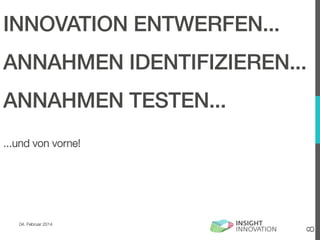 INNOVATION ENTWERFEN...!
ANNAHMEN IDENTIFIZIEREN...!
ANNAHMEN TESTEN...!

04. Februar 2014

8

...und von vorne!

 