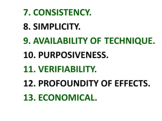 7. CONSISTENCY.
8. SIMPLICITY.
9. AVAILABILITY OF TECHNIQUE.
10. PURPOSIVENESS.
11. VERIFIABILITY.
12. PROFOUNDITY OF EFFECTS.
13. ECONOMICAL.
 