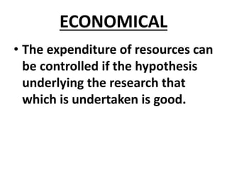 ECONOMICAL
• The expenditure of resources can
be controlled if the hypothesis
underlying the research that
which is undertaken is good.
 